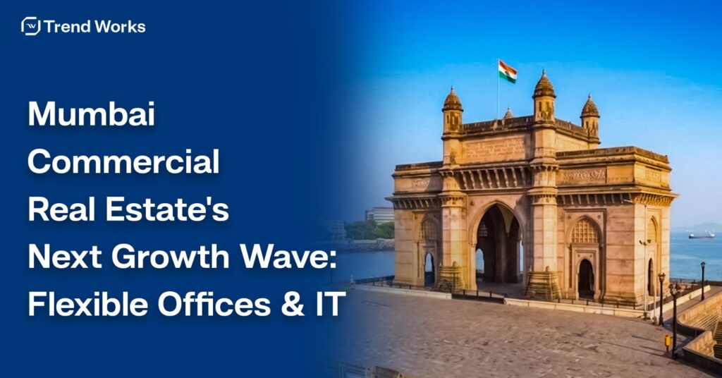 Decoding the Future of Mumbai’s Commercial Real Estate with IT: Why Flexible Office Spaces Are Leading the Next Growth Wave